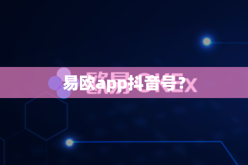 易欧app抖音号？-第1张图片-易欧app-全球最大的比特币交易所【官方网站】