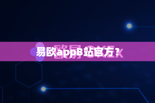 易欧appB站官方？-第1张图片-易欧app-全球最大的比特币交易所【官方网站】