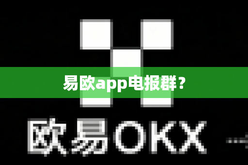 易欧app电报群？-第1张图片-易欧app-全球最大的比特币交易所【官方网站】