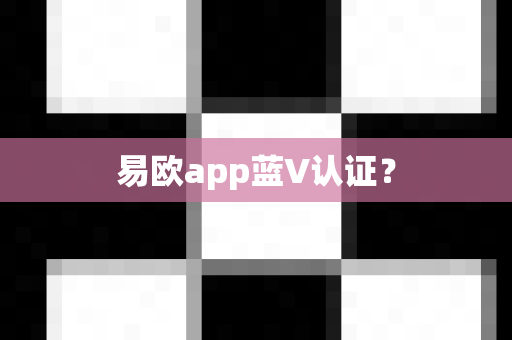 易欧app蓝V认证？-第1张图片-易欧app-全球最大的比特币交易所【官方网站】