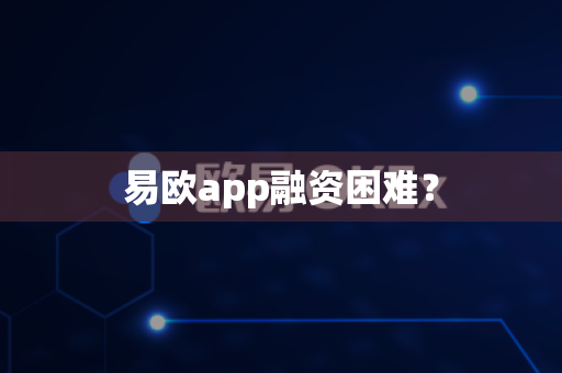 易欧app融资困难？-第1张图片-易欧app-全球最大的比特币交易所【官方网站】