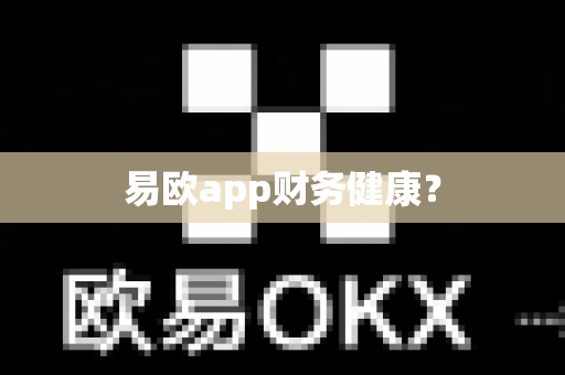 易欧app财务健康？-第1张图片-易欧app-全球最大的比特币交易所【官方网站】