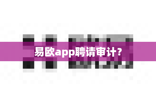 易欧app聘请审计？-第1张图片-易欧app-全球最大的比特币交易所【官方网站】