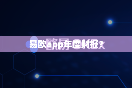 易欧app年度财报？-第1张图片-易欧app-全球最大的比特币交易所【官方网站】
