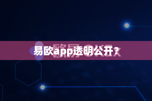 易欧app透明公开？-第1张图片-易欧app-全球最大的比特币交易所【官方网站】