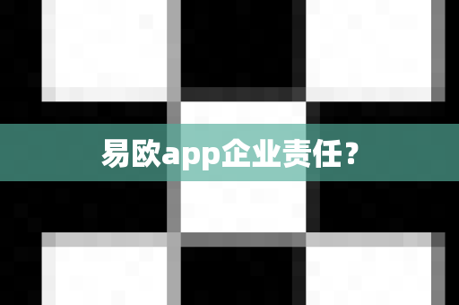 易欧app企业责任？-第1张图片-易欧app-全球最大的比特币交易所【官方网站】