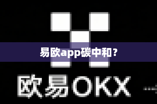 易欧app碳中和？-第1张图片-易欧app-全球最大的比特币交易所【官方网站】