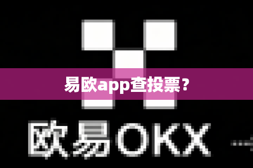 易欧app查投票？-第1张图片-易欧app-全球最大的比特币交易所【官方网站】