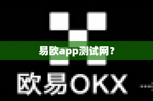 易欧app测试网？-第1张图片-易欧app-全球最大的比特币交易所【官方网站】