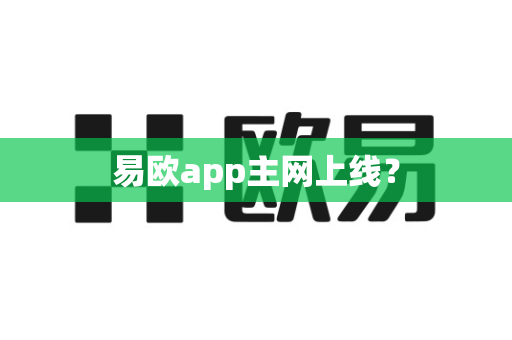易欧app主网上线？-第1张图片-易欧app-全球最大的比特币交易所【官方网站】