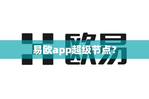 易欧app超级节点？-第1张图片-易欧app-全球最大的比特币交易所【官方网站】