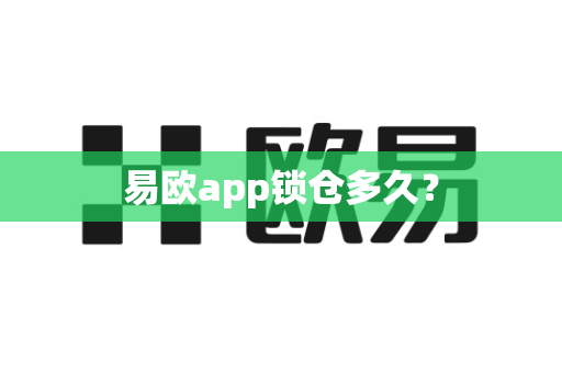 易欧app锁仓多久？-第1张图片-易欧app-全球最大的比特币交易所【官方网站】