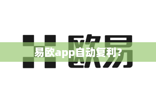 易欧app自动复利？-第1张图片-易欧app-全球最大的比特币交易所【官方网站】