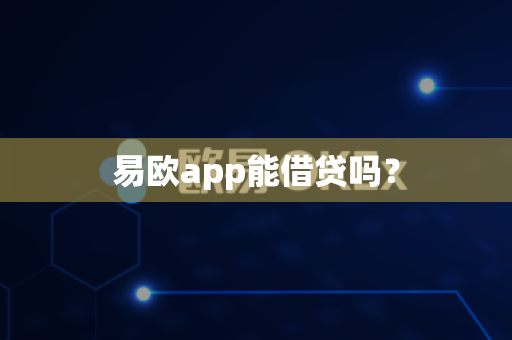 易欧app能借贷吗？-第1张图片-易欧app-全球最大的比特币交易所【官方网站】