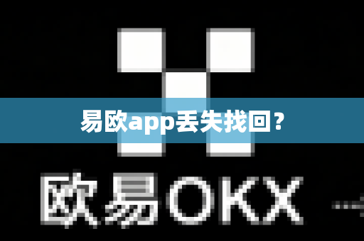 易欧app丢失找回？-第1张图片-易欧app-全球最大的比特币交易所【官方网站】