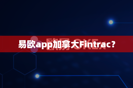 易欧app加拿大Fintrac？-第1张图片-易欧app-全球最大的比特币交易所【官方网站】