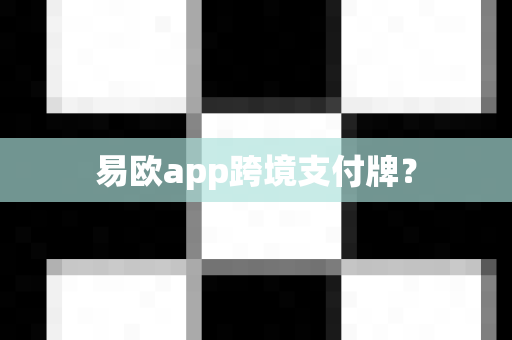 易欧app跨境支付牌？-第1张图片-易欧app-全球最大的比特币交易所【官方网站】