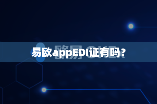 易欧appEDI证有吗？-第1张图片-易欧app-全球最大的比特币交易所【官方网站】
