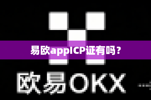 易欧appICP证有吗？-第1张图片-易欧app-全球最大的比特币交易所【官方网站】