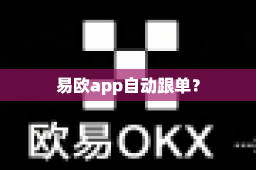 易欧app自动跟单？-第1张图片-易欧app-全球最大的比特币交易所【官方网站】