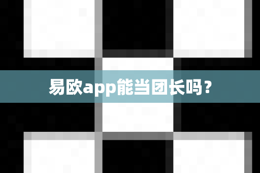 易欧app能当团长吗？-第1张图片-易欧app-全球最大的比特币交易所【官方网站】
