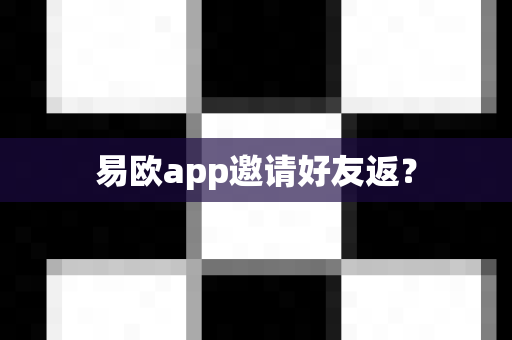 易欧app邀请好友返？-第1张图片-易欧app-全球最大的比特币交易所【官方网站】
