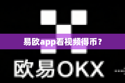 易欧app看视频得币？-第1张图片-易欧app-全球最大的比特币交易所【官方网站】