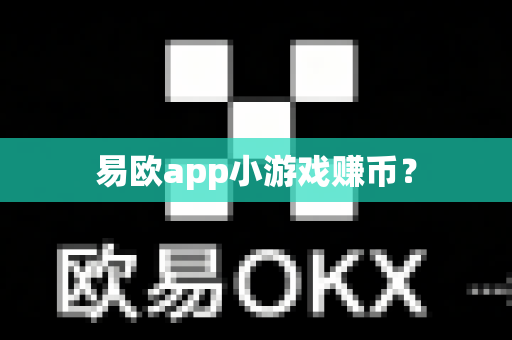易欧app小游戏赚币？-第1张图片-易欧app-全球最大的比特币交易所【官方网站】