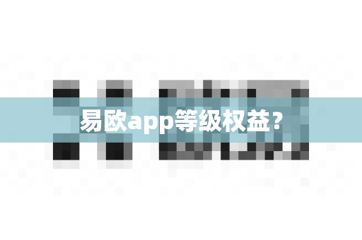 易欧app等级权益？-第1张图片-易欧app-全球最大的比特币交易所【官方网站】