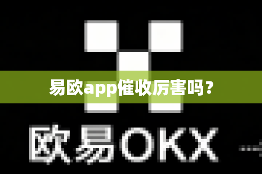 易欧app催收厉害吗？