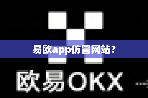 易欧app仿冒网站？-第1张图片-易欧app-全球最大的比特币交易所【官方网站】