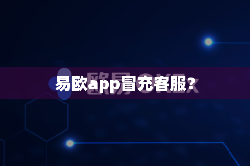 易欧app冒充客服？-第1张图片-易欧app-全球最大的比特币交易所【官方网站】