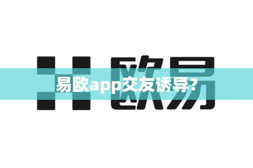易欧app交友诱导？-第1张图片-易欧app-全球最大的比特币交易所【官方网站】