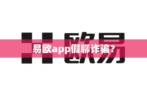 易欧app假聊诈骗？-第1张图片-易欧app-全球最大的比特币交易所【官方网站】