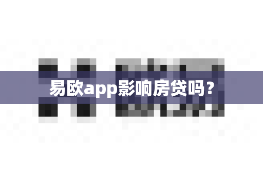 易欧app影响房贷吗?-第1张图片-易欧app-全球最大的比特币交易所【官方网站】 易欧app影响房贷吗?-第1张图片-易欧app-全球最大的比特币交易所【官方网站】