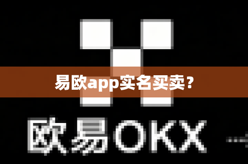 易欧app实名买卖？-第1张图片-易欧app-全球最大的比特币交易所【官方网站】