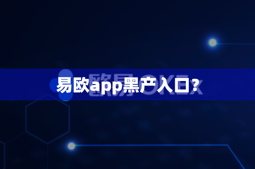 易欧app黑产入口？-第1张图片-易欧app-全球最大的比特币交易所【官方网站】