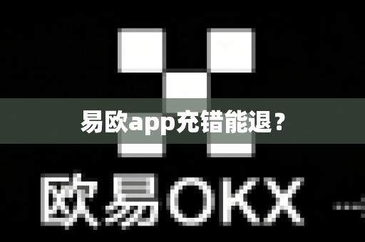 易欧app充错能退？-第1张图片-易欧app-全球最大的比特币交易所【官方网站】