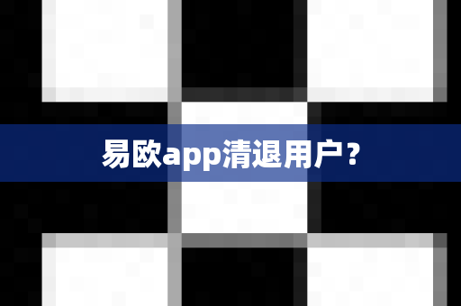易欧app清退用户？-第1张图片-易欧app-全球最大的比特币交易所【官方网站】