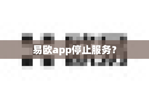 易欧app停止服务？-第1张图片-易欧app-全球最大的比特币交易所【官方网站】