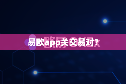 易欧app关交易对？-第1张图片-易欧app-全球最大的比特币交易所【官方网站】