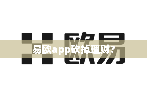 易欧app砍掉理财？-第1张图片-易欧app-全球最大的比特币交易所【官方网站】