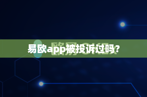 易欧app被投诉过吗?-第1张图片-易欧app-全球最大的比特币交易所【官方网站】 易欧app被投诉过吗?-第1张图片-易欧app-全球最大的比特币交易所【官方网站】