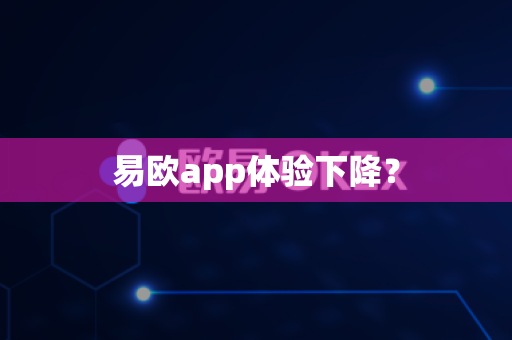 易欧app体验下降？-第1张图片-易欧app-全球最大的比特币交易所【官方网站】