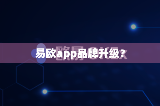 易欧app品牌升级？-第1张图片-易欧app-全球最大的比特币交易所【官方网站】