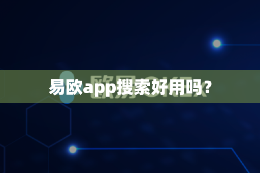 易欧app搜索好用吗？-第1张图片-易欧app-全球最大的比特币交易所【官方网站】