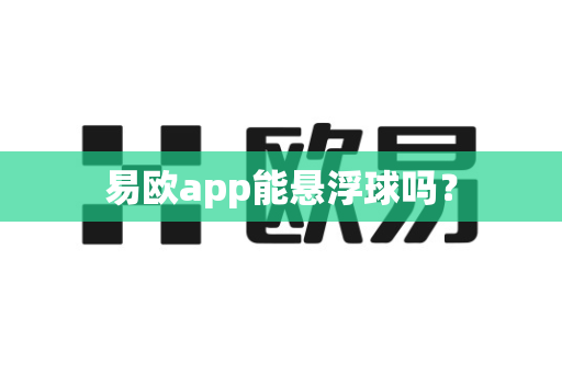 易欧app能悬浮球吗？-第1张图片-易欧app-全球最大的比特币交易所【官方网站】
