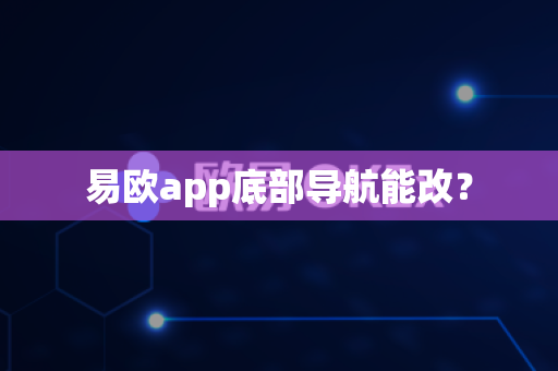 易欧app底部导航能改？-第1张图片-易欧app-全球最大的比特币交易所【官方网站】