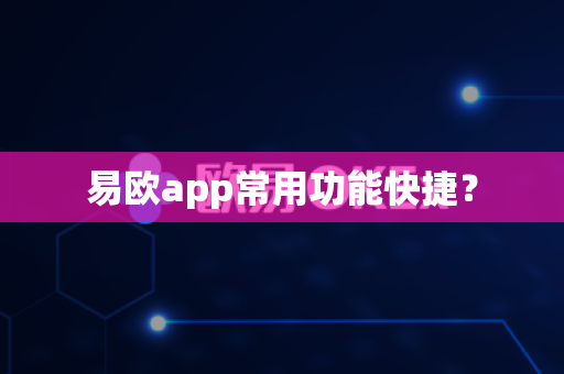 易欧app常用功能快捷？-第1张图片-易欧app-全球最大的比特币交易所【官方网站】