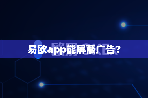 易欧app能屏蔽广告？-第1张图片-易欧app-全球最大的比特币交易所【官方网站】
